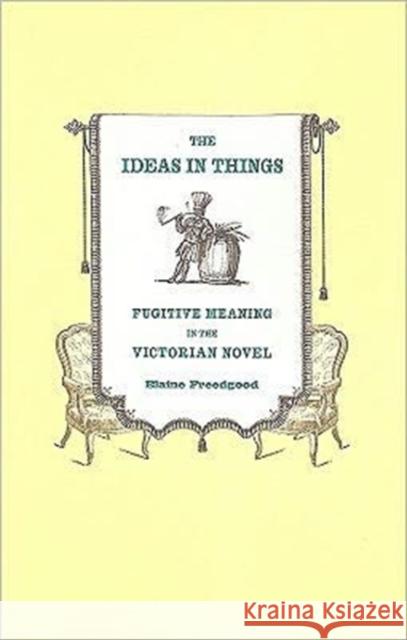 The Ideas in Things: Fugitive Meaning in the Victorian Novel Freedgood, Elaine 9780226261638 University of Chicago Press - książka