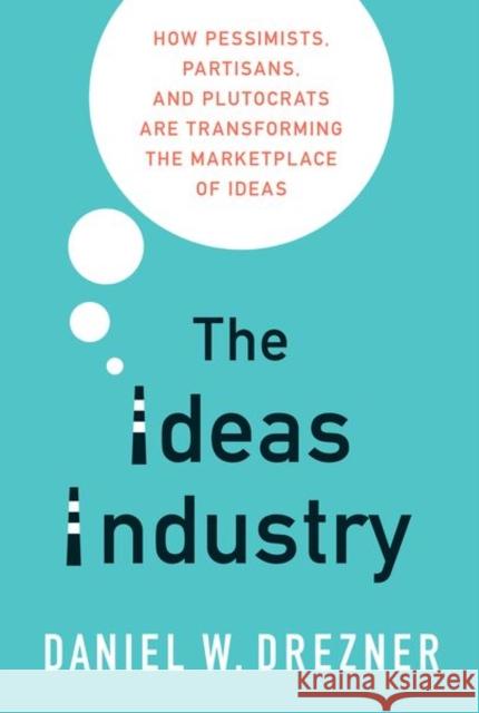 The Ideas Industry: How Pessimists, Partisans, and Plutocrats Are Transforming the Marketplace of Ideas Drezner, Daniel W. 9780190906283 Oxford University Press, USA - książka