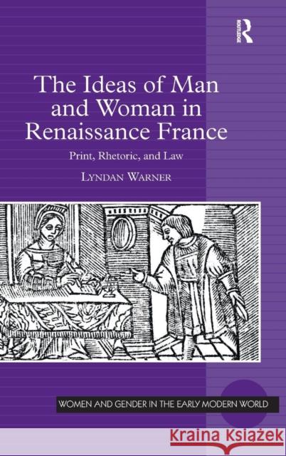 The Ideas of Man and Woman in Renaissance France: Print, Rhetoric, and Law Warner, Lyndan 9781409412465 Ashgate Publishing Limited - książka