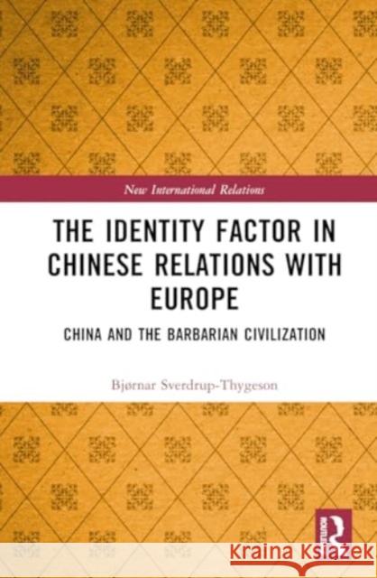 The Identity Factor in Chinese Relations with Europe: China and the Barbarian Civilization Bj?rnar Sverdrup-Thygeson 9781032444024 Taylor & Francis Ltd - książka