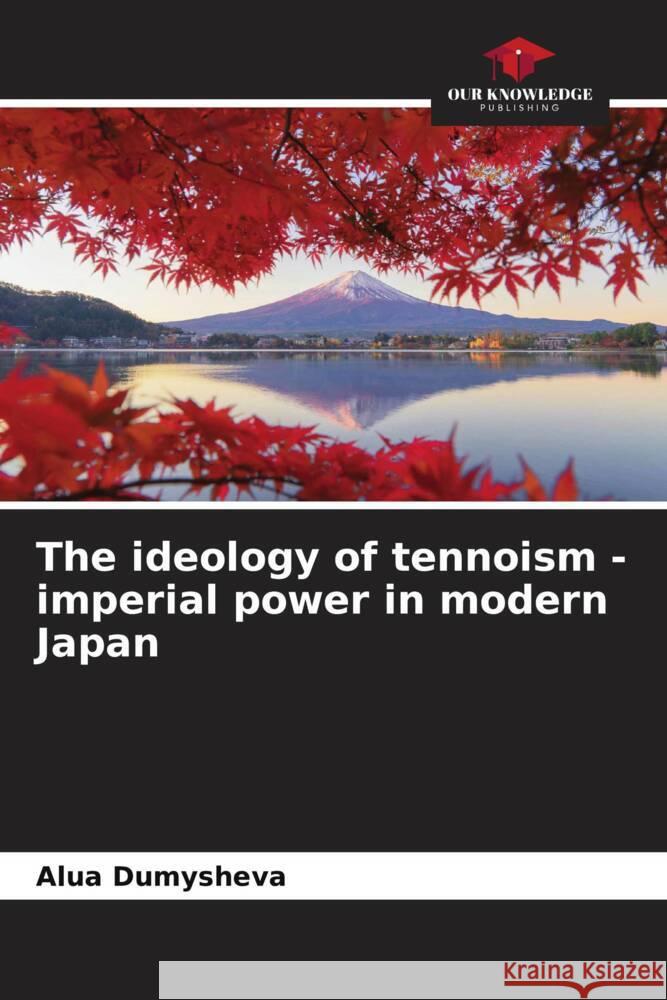 The ideology of tennoism - imperial power in modern Japan Dumysheva, Alua 9786208350017 Our Knowledge Publishing - książka