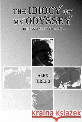 The Idiocy Of My Odyssey: Doings and Diversions Terego, Alex 9781468016666 Createspace - książka