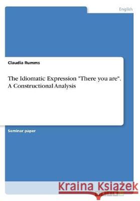 The Idiomatic Expression There you are. A Constructional Analysis Rumms, Claudia 9783668753037 Grin Verlag - książka