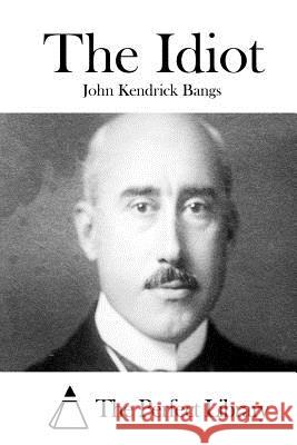 The Idiot John Kendrick Bangs The Perfect Library 9781511549875 Createspace - książka