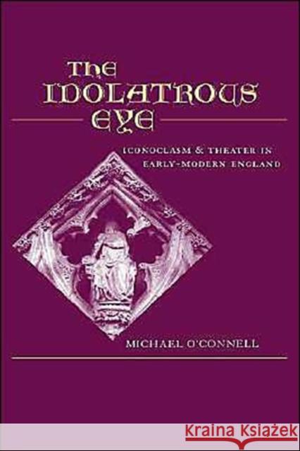 The Idolatrous Eye: Iconoclasm and Theater in Early-Modern England O'Connell, Michael 9780195132052 Oxford University Press - książka