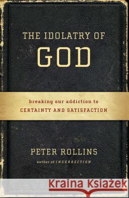 The Idolatry of God: Breaking Our Addiction to Certainty and Satisfaction Peter Rollins 9781451609028 Howard Books - książka