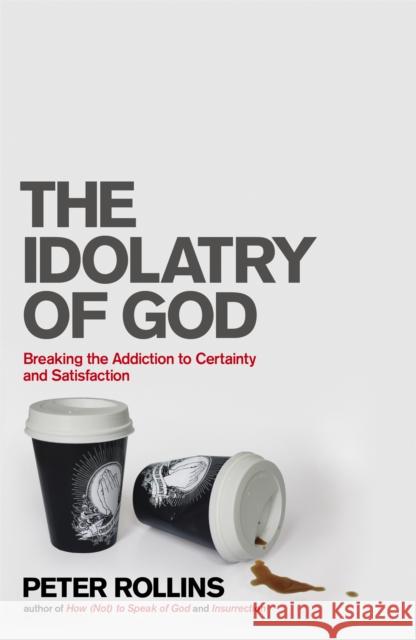 The Idolatry of God: Breaking the Addiction to Certainty and Satisfaction Peter Rollins 9781444703740 John Murray Press - książka