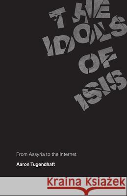 The Idols of Isis: From Assyria to the Internet Aaron Tugendhaft 9780226737560 The University of Chicago Press - książka