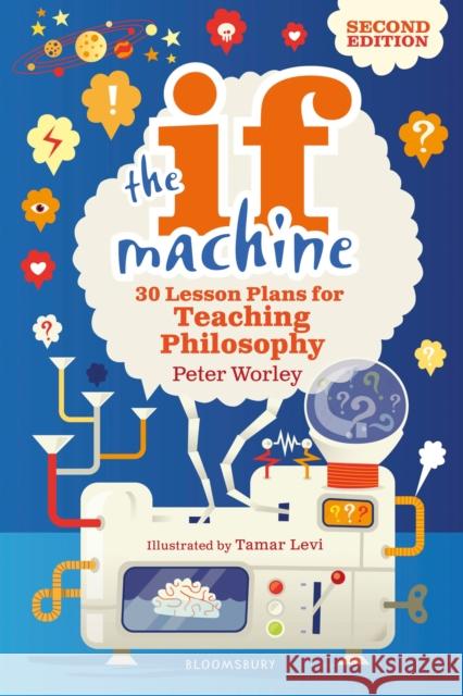 The If Machine, 2nd edition: 30 Lesson Plans for Teaching Philosophy If Machine Peter Worley, Tamar Levi 9781472969088 Bloomsbury Publishing PLC - książka