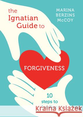 The Ignatian Guide to Forgiveness: Ten Steps to Healing Marina Berzins McCoy 9780829450071 Loyola Press - książka