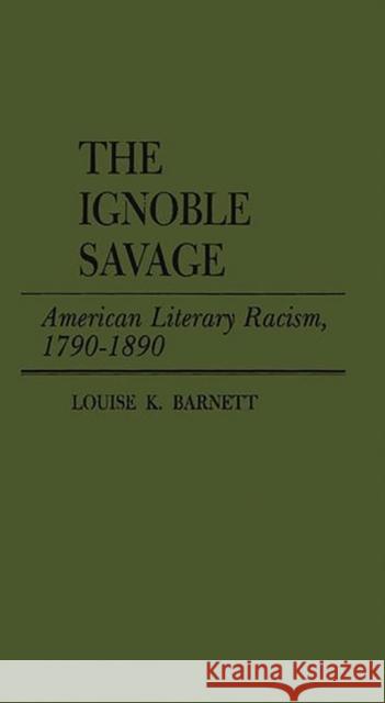 The Ignoble Savage: American Literary Racism, 1790-1890 Louise K. Barnett 9780837182810 Greenwood Press - książka