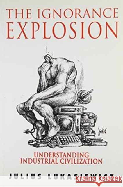 The Ignorance Explosion: Understanding Industrial Civilization Julius Lukasiewicz, Julius Lukasiewicz 9780886292379 Carleton University Press,Canada - książka