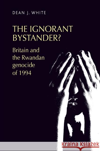 The Ignorant Bystander?: Britain and the Rwandan Genocide of 1994 White, Dean 9781526107473 Manchester University Press - książka