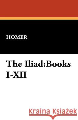 The Iliad : Books I-XII Homer 9781434469038  - książka