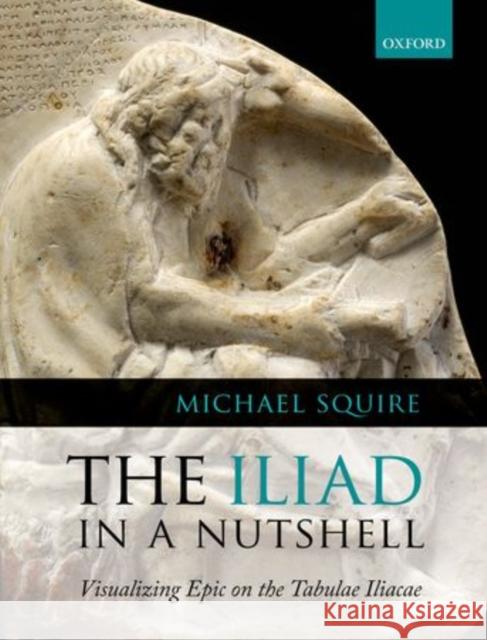 The Iliad in a Nutshell: Visualizing Epic on the Tabulae Iliacae Squire, Michael 9780199602445  - książka