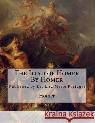 The Iliad of Homer by Homer Homer                                    Dr Lisa Marie Portugal 9781986513920 Createspace Independent Publishing Platform - książka