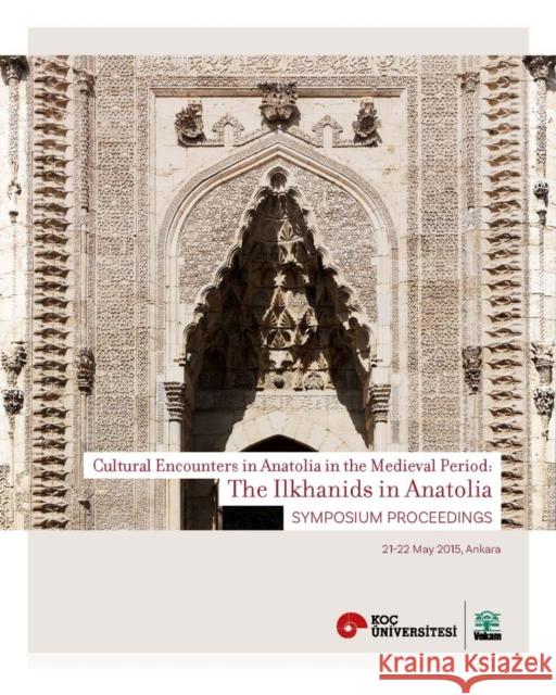 The Ilkhanids in Anatolia: Cultural Encounters in Anatolia in the Medieval Period, Symposium Proceedings Suzan Yalman Filiz Yenisehirlioglu 9786059388238 Koc University Press - książka