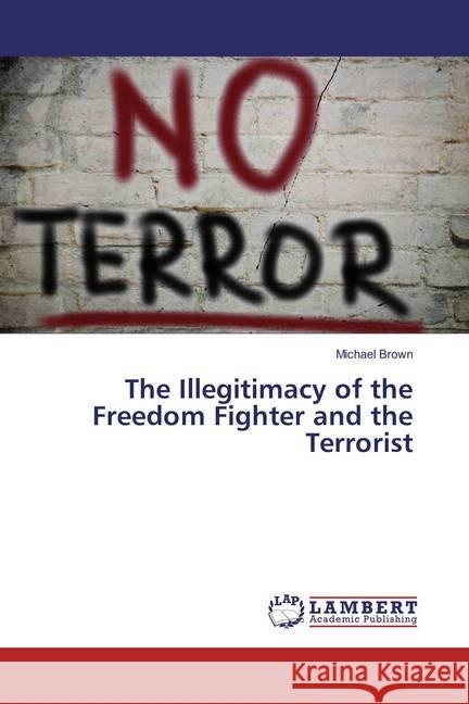 The Illegitimacy of the Freedom Fighter and the Terrorist Brown, Michael 9783659877780 LAP Lambert Academic Publishing - książka