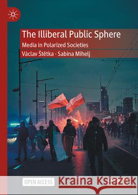 The Illiberal Public Sphere: Media in Polarized Societies V?clav Stětka Sabina Mihelj 9783031544880 Palgrave MacMillan - książka