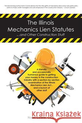 The Illinois Mechanics Lien Statutes ... and other Construction Stuff: A friendly and occasionally humorous guide to getting your money in the constru Cowie, Norm 9781535539821 Createspace Independent Publishing Platform - książka