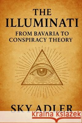 The Illuminati: From Bavaria to Conspiracy Theory Sky Adler 9781923593138 Independently Published - książka