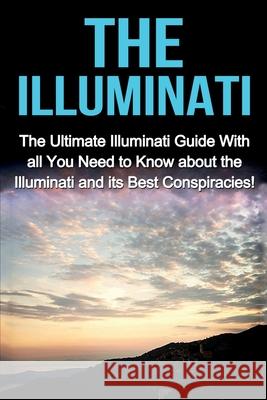 The Illuminati: The Ultimate Illuminati Guide With All You Need to Know About the Illuminati and Its Best Conspiracies! Jack Porter 9781761031045 Ingram Publishing - książka