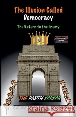 The Illusion Called Democracy - The Return to the Enemy The Parth Kakkar 9789363561762 Publishing Mongers - książka