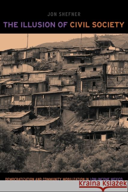 The Illusion of Civil Society: Democratization and Community Mobilization in Low-Income Mexico Shefner, Jon 9780271033853 Penn State University Press - książka