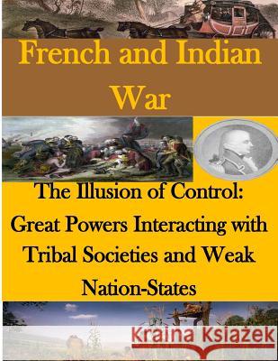 The Illusion of Control - Great Powers Interacting with Tribal Societies and Weak Nation-States Naval Postgraduate School 9781499736168 Createspace - książka