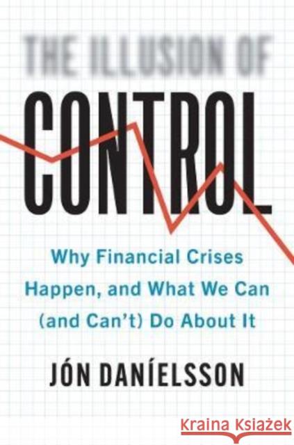 The Illusion of Control: Why Financial Crises Happen, and What We Can (and Can’t) Do About It Jon Danielsson 9780300234817 Yale University Press - książka