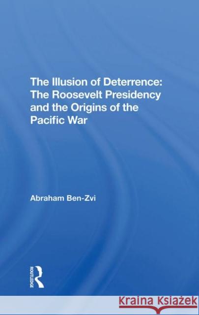 The Illusion of Deterrence: The Roosevelt Presidency and the Origins of the Pacific War Ben-Zvi, Abraham 9780367292966 Taylor and Francis - książka