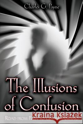 The Illusions of Confusion: Road From Pain To Understanding Payne, Charles G. 9781478200376 Createspace - książka