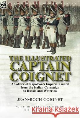 The Illustrated Captain Coignet: A Soldier of Napoleon's Imperial Guard from the Italian Campaign to Russia and Waterloo Jean-Roch Coignet Julien L 9781782826644 Leonaur Ltd - książka