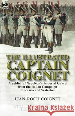 The Illustrated Captain Coignet: A Soldier of Napoleon's Imperial Guard from the Italian Campaign to Russia and Waterloo Jean-Roch Coignet Julien L 9781782826651 Leonaur Ltd - książka