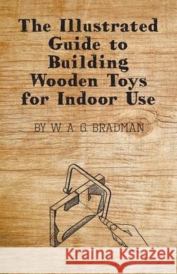 The Illustrated Guide to Building Wooden Toys for Indoor Use W. A. G. Bradman 9781446542033 Speath Press - książka