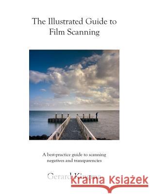 The Illustrated Guide to Film Scanning: A Best-Practice Guide to Scanning Negatives and Transparencies Gerard Kingma 9781484137437 Createspace - książka