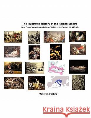 The Illustrated History of the Roman Empire: From Ceasar's Crossing the Rhine (49 BC) to Empire's Fall, 476 AD Fisher, Warren 9781449077396 Authorhouse - książka