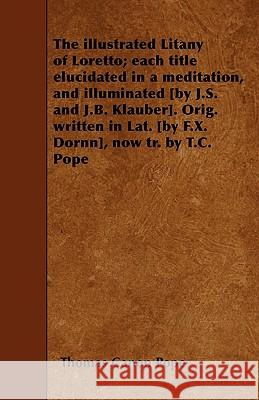 The illustrated Litany of Loretto; each title elucidated in a meditation, and illuminated [by J.S. and J.B. Klauber]. Orig. written in Lat. [by F.X. D Pope, Thomas Canon 9781445564302 Goldberg Press - książka