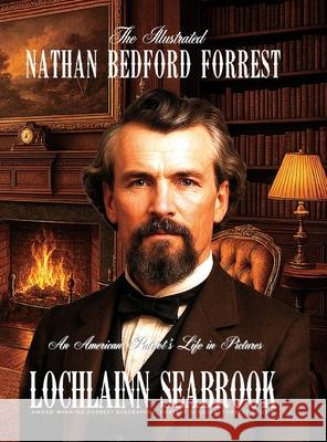 The Illustrated Nathan Bedford Forrest: An American Patriot's Life in Pictures Lochlainn Seabrook 9781955351713 Sea Raven Press - książka