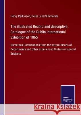 The illustrated Record and descriptive Catalogue of the Dublin International Exhibition of 1865: Numerous Contributions from the several Heads of Depa Henry Parkinson Peter Lund Simmonds 9783752580341 Salzwasser-Verlag - książka