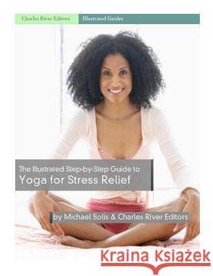 The Illustrated Step-By-Step Guide to Yoga for Stress Relief Charles River Editors 9781985623071 Createspace Independent Publishing Platform - książka