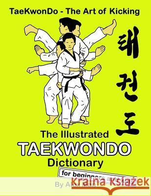 The Illustrated Taekwondo Dictionary for Beginners and Kids: A great practical guide for Taekwondo Beginners and kids. Man, Alex 9781093742060 Independently Published - książka