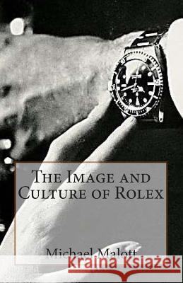 The Image and Culture of Rolex Michael Malott 9781500874551 Createspace - książka