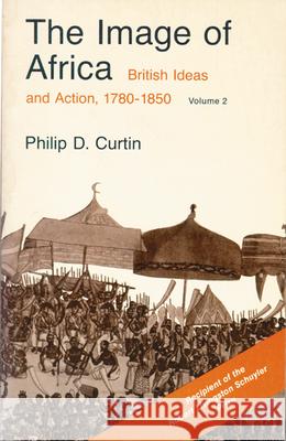 The Image of Africa: British Ideas and Action, 1780-1850, Volume II Curtin, Philip D. 9780299830267 University of Wisconsin Press - książka