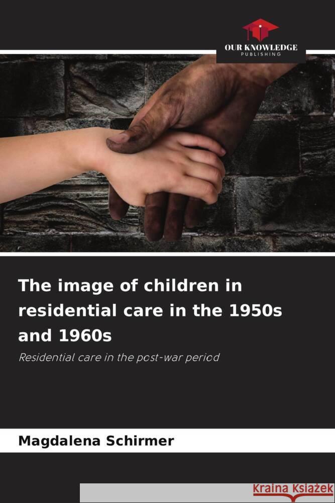 The image of children in residential care in the 1950s and 1960s Schirmer, Magdalena 9786208494254 Our Knowledge Publishing - książka