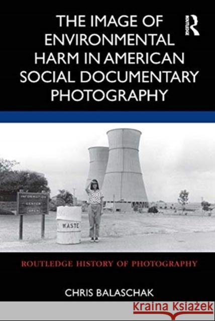 The Image of Environmental Harm in American Social Documentary Photography Chris Balaschak 9780367860400 Routledge - książka
