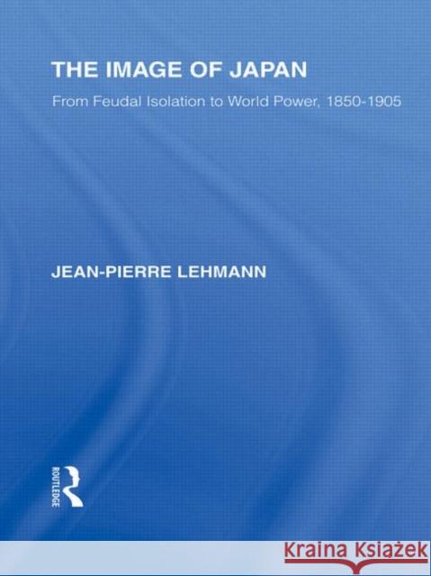 The Image of Japan : From Feudal Isolation to World Power 1850-1905 Jean-Pierre Lehmann   9780415585347 Taylor and Francis - książka