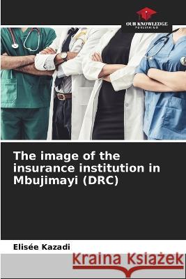 The image of the insurance institution in Mbujimayi (DRC) Elisee Kazadi   9786205885864 Our Knowledge Publishing - książka