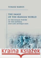 The Image of the Iranian World in the Roman Poetry Tomasz Babnis 9788383680958 Księgarnia Akademicka - książka