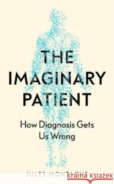 The Imaginary Patient: How Diagnosis Gets Us Wrong Jules Montague 9781783785841 Granta Books - książka